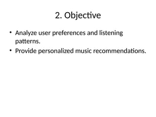 2. Objective
• Analyze user preferences and listening
patterns.
• Provide personalized music recommendations.
 