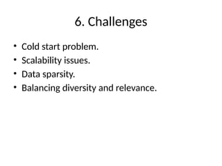 6. Challenges
• Cold start problem.
• Scalability issues.
• Data sparsity.
• Balancing diversity and relevance.
 