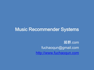 Music Recommender Systems 超群.com fuchaoqun@gmail.com http://www.fuchaoqun.com 