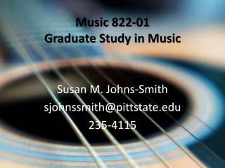 Music 822-01
Graduate Study in Music
Susan M. Johns-Smith
sjohnssmith@pittstate.edu
235-4115
 