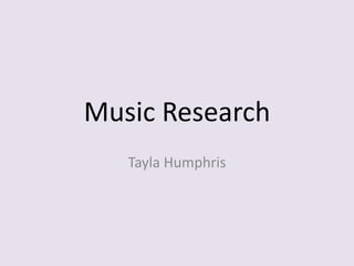 Music Research
Tayla Humphris
 