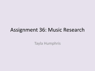 Assignment 36: Music Research
Tayla Humphris
 