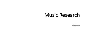 Music Research
Lewis Towse
 