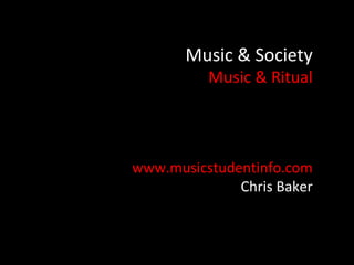 Music & Society
          Music & Ritual




www.musicstudentinfo.com
              Chris Baker
 