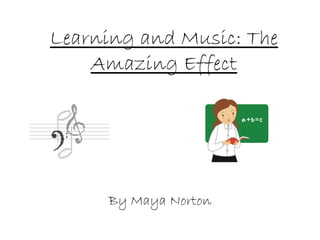 Learning and Music: The Amazing Effect By Maya Norton 
