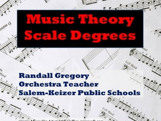 Music Theory
 Scale Degrees

Randall Gregory
Orchestra Teacher
Salem-Keizer Public Schools
 