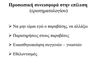 Προσωπική συνεισφορά στην επίλυση
(ερωτηματολογίου)
 Να μην είμαι εγώ ο παραβάτης, να αλλάξω
 Παρατηρήσεις στους παραβάτες
 Ευαισθητοποίηση συγγενών – γνωστών
 Εθελοντισμός
 