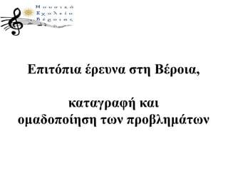Επιτόπια έρευνα στη Βέροια,
καταγραφή και
ομαδοποίηση των προβλημάτων
 