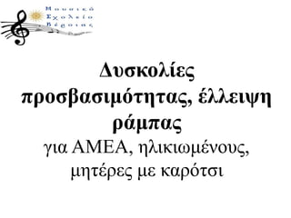 Δυσκολίες
προσβασιμότητας, έλλειψη
ράμπας
για ΑΜΕΑ, ηλικιωμένους,
μητέρες με καρότσι
 