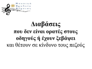 Διαβάσεις
που δεν είναι ορατές στους
οδηγούς ή έχουν ξεβάψει
και θέτουν σε κίνδυνο τους πεζούς
 