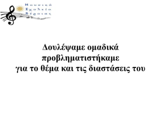 Δουλέψαμε ομαδικά
προβληματιστήκαμε
για το θέμα και τις διαστάσεις του
 