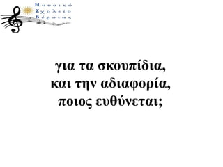 για τα σκουπίδια,
και την αδιαφορία,
ποιος ευθύνεται;
 