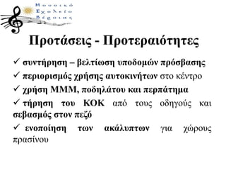 Προτάσεις - Προτεραιότητες
 συντήρηση – βελτίωση υποδομών πρόσβασης
 περιορισμός χρήσης αυτοκινήτων στο κέντρο
 χρήση ΜΜΜ, ποδηλάτου και περπάτημα
 τήρηση του ΚΟΚ από τους οδηγούς και
σεβασμός στον πεζό
 ενοποίηση των ακάλυπτων για χώρους
πρασίνου
 