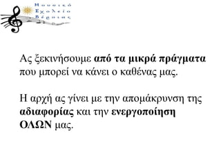 Ας ξεκινήσουμε από τα μικρά πράγματα
που μπορεί να κάνει ο καθένας μας.
Η αρχή ας γίνει με την απομάκρυνση της
αδιαφορίας και την ενεργοποίηση
ΟΛΩΝ μας.
 