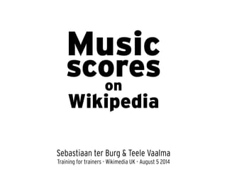 Music
Sebastiaan ter Burg & Teele Vaalma
scores
Wikipedia
on
Training for trainers - Wikimedia UK - August 5 2014
 