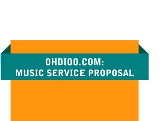 OHDIOO.COM:
MUSIC SERVICE PROPOSAL
 