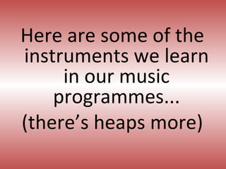 Here are some of the instruments we learn in our music programmes... (there’s heaps more) 