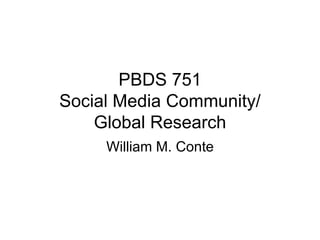 PBDS 751
Social Media Community/
Global Research
William M. Conte
 