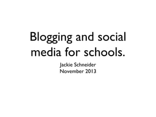 Blogging and social
media for schools.
Jackie Schneider
November 2013

 