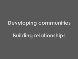 Developing communities Building relationships 