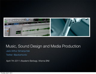 Music, Sounds and Media
          Production

          Music, Sound Design and Media Production
          Jack Arthur Simanjuntak
          Twitter: @jackartsonic

          April 7th 2011-Akademi Berbagi, Wisma BNI




Thursday, April 7, 2011
 