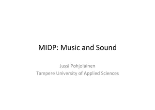 MIDP:	
  Music	
  and	
  Sound	
  

            Jussi	
  Pohjolainen	
  
Tampere	
  University	
  of	
  Applied	
  Sciences	
  
 