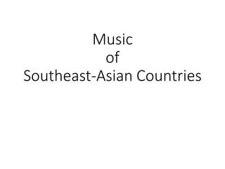 Music
of
Southeast-Asian Countries
 