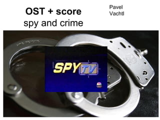 OST + score
spy and crime
Pavel
Vachtl
 