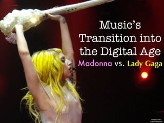 Music’s
Transition into
the Digital Age
Madonna vs. Lady Gaga




                  Image:Flickr-
                  justinalepins
 
