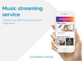 Music streaming
service
Commercial offer for music service
integration
2018 NOVEMBER |  ENAZA DEV
 