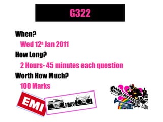G322
When?
Wed 12th
Jan 2011
How Long?
2 Hours- 45 minutes each question
Worth How Much?
100 Marks
 