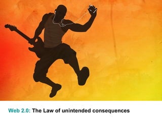 Web 2.0:  The Law of unintended consequences 