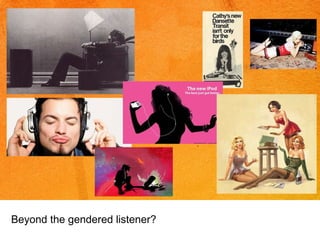 Beyond the gendered listener? 