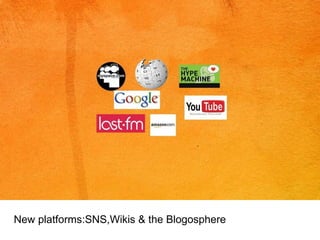 New platforms:SNS,Wikis & the Blogosphere 