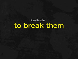 Know the rules

to break them
 
