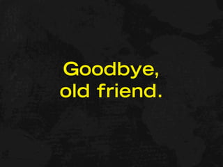 Goodbye,
old friend.
 