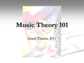 Music Theory 101
Snack Theatre 2013
 