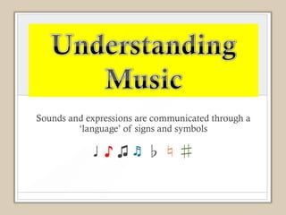 Sounds and expressions are communicated through a
         ‘language’ of signs and symbols

            ♩♪♫♬♭♮♯
 