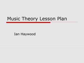 Music Theory Lesson Plan
Ian Haywood
 