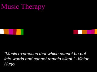 Music Therapy “ Music expresses that which cannot be put into words and cannot remain silent.” -Victor Hugo 