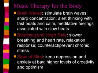 Music Therapy for the Body <ul><li>Brain Waves : stimulate brain waves; sharp concentration, alert thinking with fast beat...