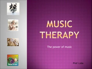 The power of music
Prof: Lidia
 