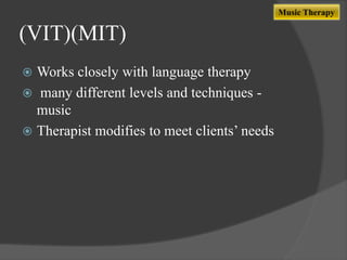 Music Therapy

(VIT)(MIT)
Works closely with language therapy
 many different levels and techniques music
 Therapist modifies to meet clients‟ needs


 