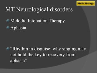 Music Therapy

MT Neurological disorders
 Melodic

Intonation Therapy

 Aphasia

 “Rhythm

in disguise: why singing may
not hold the key to recovery from
aphasia”

 