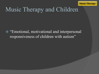 Music Therapy

Music Therapy and Children



“Emotional, motivational and interpersonal
responsiveness of children with autism”

 