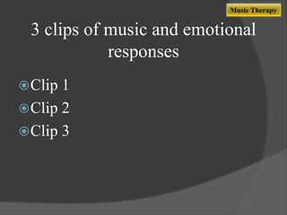 Music Therapy

3 clips of music and emotional
responses
 Clip

1
 Clip 2
 Clip 3

 