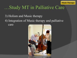 Music Therapy

…Study MT in Palliative Care
3) Holism and Music therapy
4) Integration of Music therapy and palliative
care

 