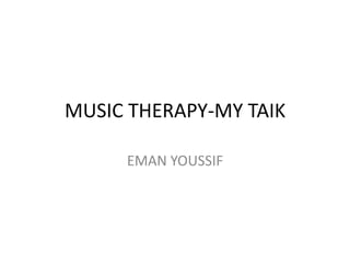 MUSIC THERAPY-MY TAIK
EMAN YOUSSIF

 