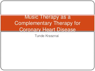 Tunde Krasznai
Music Therapy as a
Complementary Therapy for
Coronary Heart Disease
 