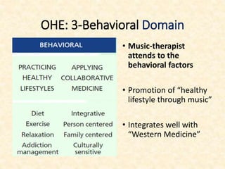 OHE: 3-Behavioral Domain
• Music-therapist
attends to the
behavioral factors
• Promotion of “healthy
lifestyle through music”
• Integrates well with
“Western Medicine”
 